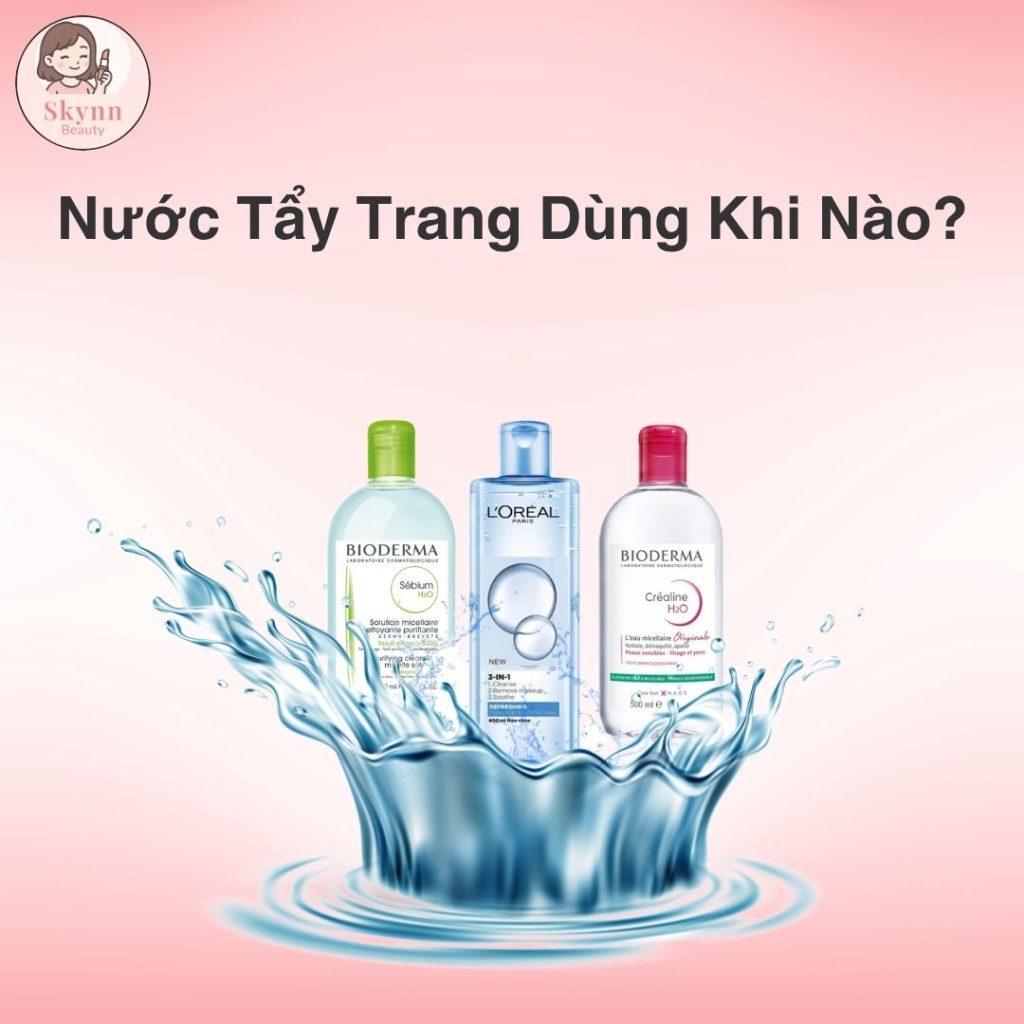 Nước Tẩy Trang Dùng Khi Nào?