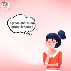 Tại Sao Phải Sử Dụng Nước Tẩy Trang